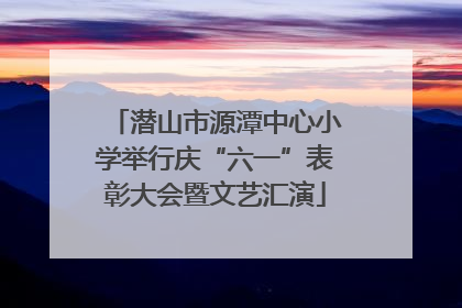 潜山市源潭中心小学举行庆“六一”表彰大会暨文艺汇演