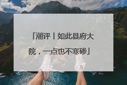 潮评丨如此县府大院，一点也不寒碜