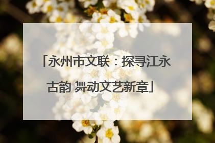 永州市文联：探寻江永古韵 舞动文艺新章