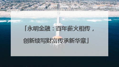 永明金融：百年薪火相传，创新续写财富传承新华章