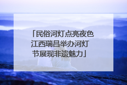 民俗河灯点亮夜色 江西瑞昌举办河灯节展现非遗魅力