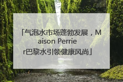 气泡水市场蓬勃发展，Maison Perrier巴黎水引领健康风尚