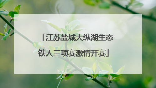 江苏盐城大纵湖生态铁人三项赛激情开赛