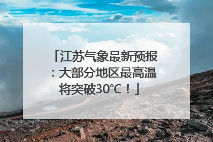 江苏气象最新预报：大部分地区最高温将突破30℃！