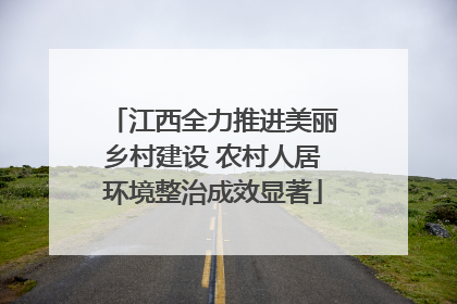江西全力推进美丽乡村建设 农村人居环境整治成效显著
