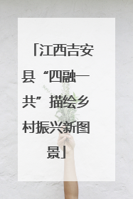江西吉安县“四融一共”描绘乡村振兴新图景