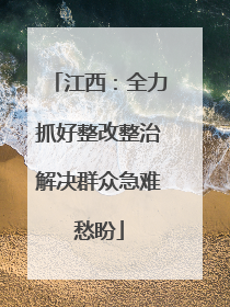 江西：全力抓好整改整治解决群众急难愁盼