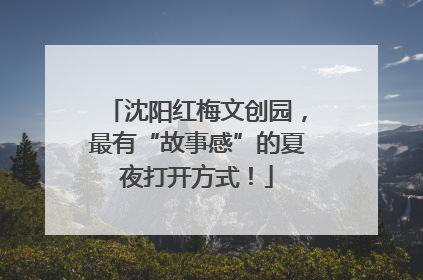 沈阳红梅文创园，最有“故事感”的夏夜打开方式！