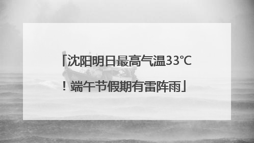 沈阳明日最高气温33℃！端午节假期有雷阵雨