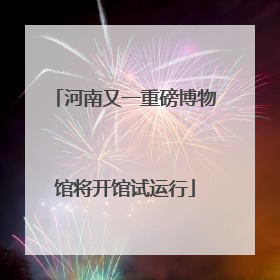 河南又一重磅博物馆将开馆试运行