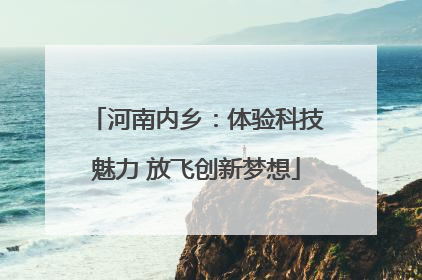 河南内乡：体验科技魅力 放飞创新梦想