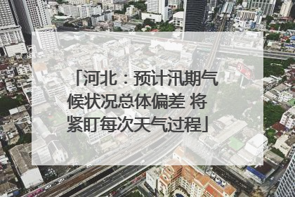河北：预计汛期气候状况总体偏差 将紧盯每次天气过程