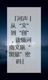 河声丨从“文”到“创”，读懂河南文旅“留量”密码