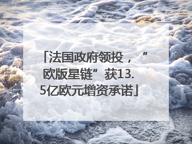 法国政府领投，“欧版星链”获13.5亿欧元增资承诺