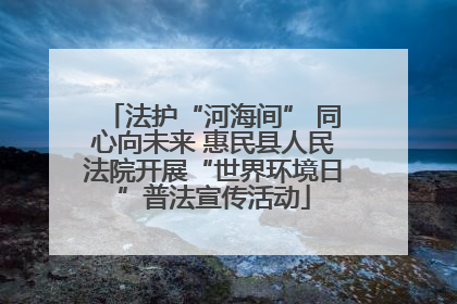 法护“河海间” 同心向未来 惠民县人民法院开展“世界环境日”普法宣传活动