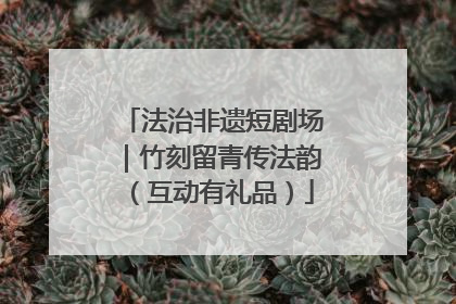 法治非遗短剧场｜竹刻留青传法韵（互动有礼品）