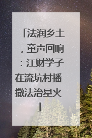 法润乡土，童声回响：江财学子在流坑村播撒法治星火