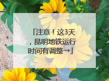 注意！这3天，昆明地铁运行时间有调整→