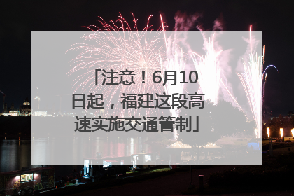 注意！6月10日起，福建这段高速实施交通管制