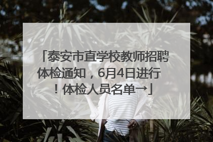 泰安市直学校教师招聘体检通知，6月4日进行！体检人员名单→