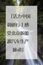 活力中国调研行丨感受北京新能源汽车生产脉动