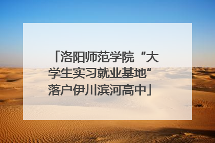 洛阳师范学院“大学生实习就业基地”落户伊川滨河高中