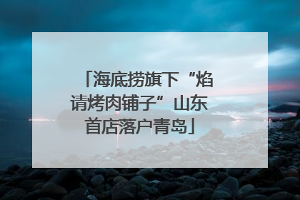 海底捞旗下“焰请烤肉铺子”山东首店落户青岛