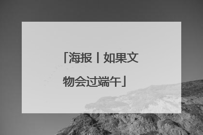海报丨如果文物会过端午