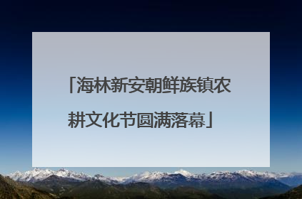 海林新安朝鲜族镇农耕文化节圆满落幕