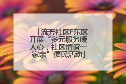 流芳社区F东区开展“多元服务暖人心，社区情谊一家亲”便民活动