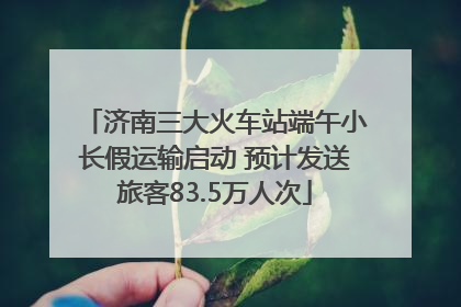 济南三大火车站端午小长假运输启动 预计发送旅客83.5万人次