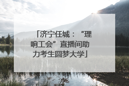 济宁任城：“理响工会”直播间助力考生圆梦大学
