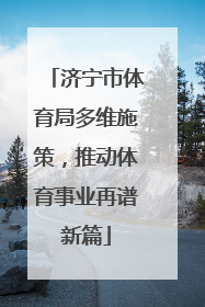 济宁市体育局多维施策，推动体育事业再谱新篇