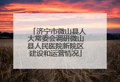 济宁市微山县人大常委会调研微山县人民医院新院区建设和运营情况