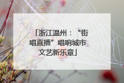 浙江温州：“街唱直播”唱响城市文艺新乐章