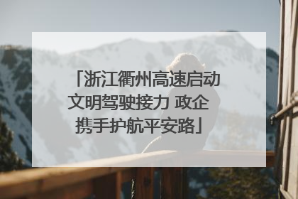 浙江衢州高速启动文明驾驶接力 政企携手护航平安路