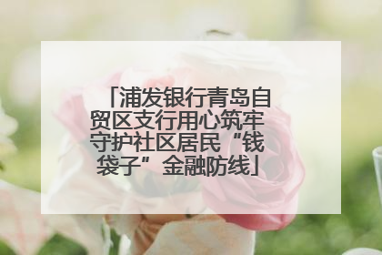 浦发银行青岛自贸区支行用心筑牢守护社区居民“钱袋子”金融防线