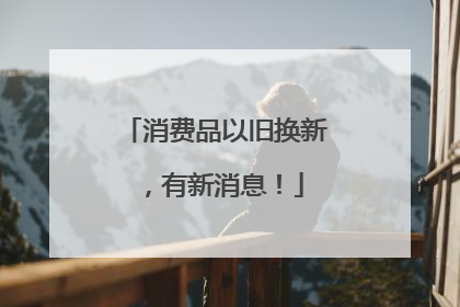 消费品以旧换新，有新消息！