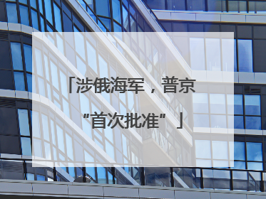 涉俄海军，普京“首次批准”