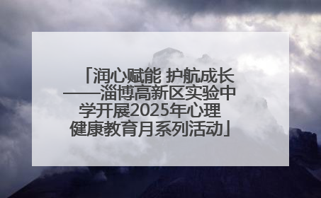 润心赋能 护航成长——淄博高新区实验中学开展2025年心理健康教育月系列活动