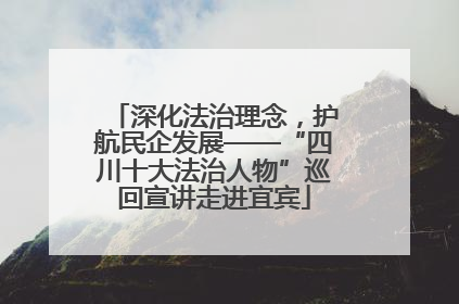 深化法治理念，护航民企发展——“四川十大法治人物”巡回宣讲走进宜宾