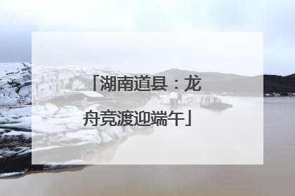 湖南道县：龙舟竞渡迎端午