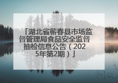 湖北省蕲春县市场监督管理局食品安全监督抽检信息公告（2025年第2期）