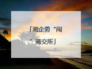 湘企勇“闯”港交所