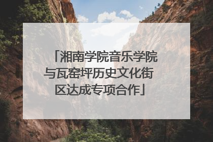 湘南学院音乐学院与瓦窑坪历史文化街区达成专项合作