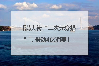 满大街“二次元穿搭”，带动4亿消费