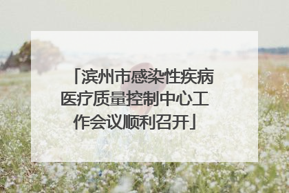 滨州市感染性疾病医疗质量控制中心工作会议顺利召开