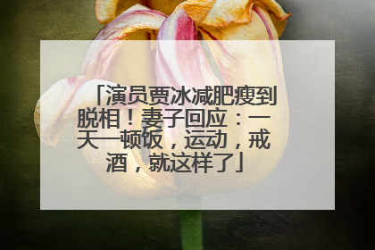 演员贾冰减肥瘦到脱相！妻子回应：一天一顿饭，运动，戒酒，就这样了