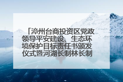 漳州台商投资区党政领导平安建设、生态环境保护目标责任书颁发仪式暨河湖长制林长制工作会议召开