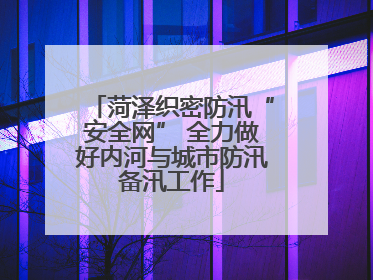 菏泽织密防汛“安全网” 全力做好内河与城市防汛备汛工作